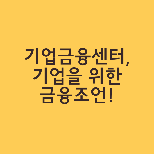 기업금융센터, 기업을 위한 금융조언!