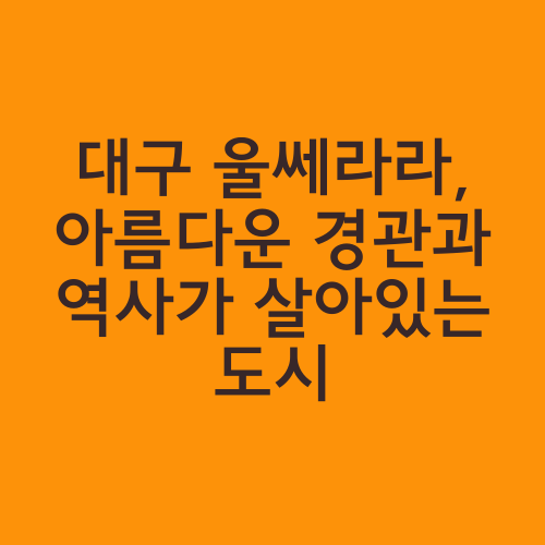 대구 울쎄라라, 아름다운 경관과 역사가 살아있는 도시