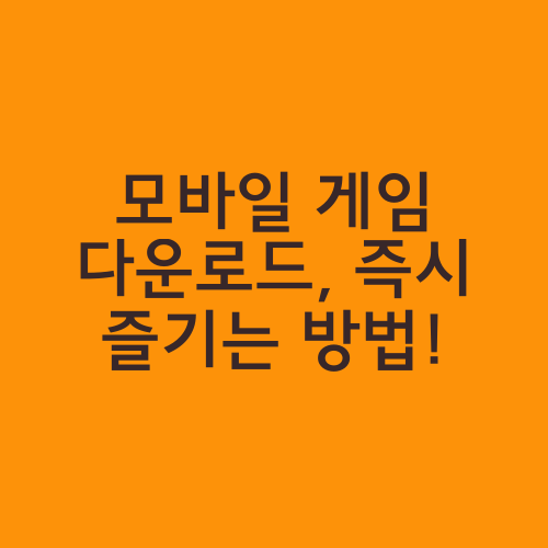 모바일 게임 다운로드, 즉시 즐기는 방법!