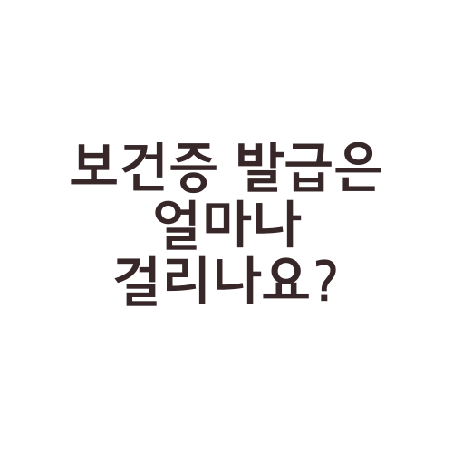 보건증 발급은 얼마나 걸리나요?