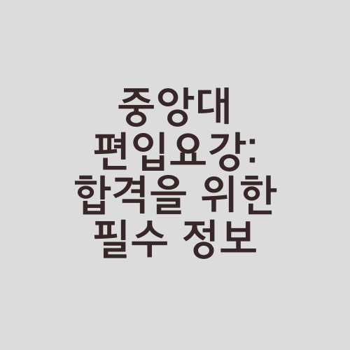 중앙대 편입요강: 합격을 위한 필수 정보