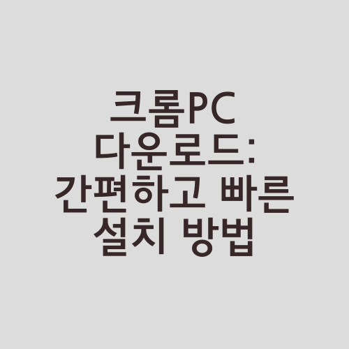 크롬PC 다운로드: 간편하고 빠른 설치 방법