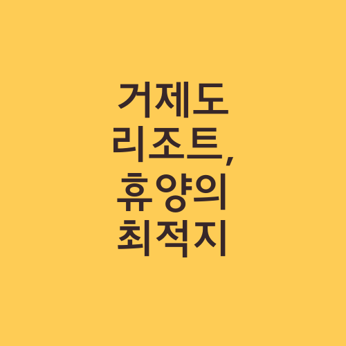 거제도 리조트, 휴양의 최적지