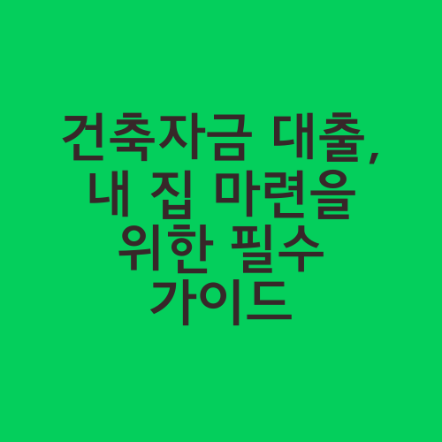 건축자금 대출, 내 집 마련을 위한 필수 가이드