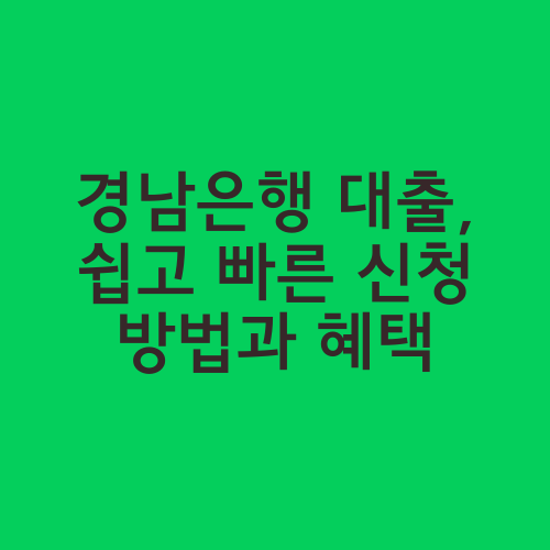 경남은행 대출, 쉽고 빠른 신청 방법과 혜택