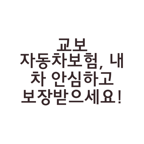 교보 자동차보험, 내 차 안심하고 보장받으세요!