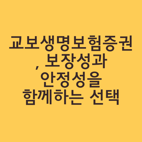 교보생명보험증권, 보장성과 안정성을 함께하는 선택