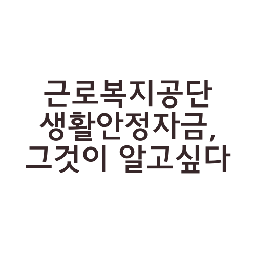 근로복지공단 생활안정자금, 그것이 알고싶다