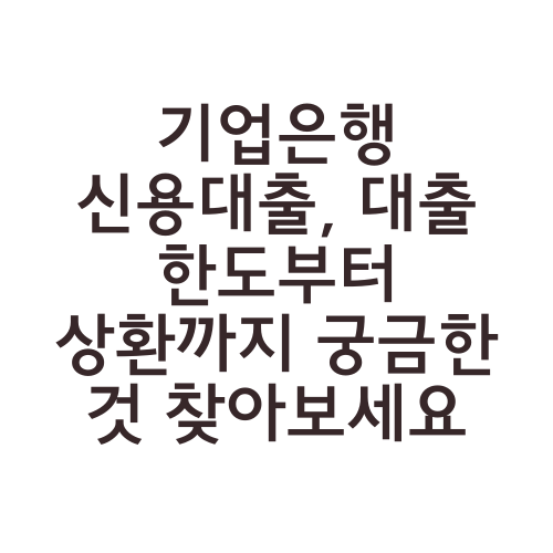 기업은행 신용대출, 대출 한도부터 상환까지 궁금한 것 찾아보세요