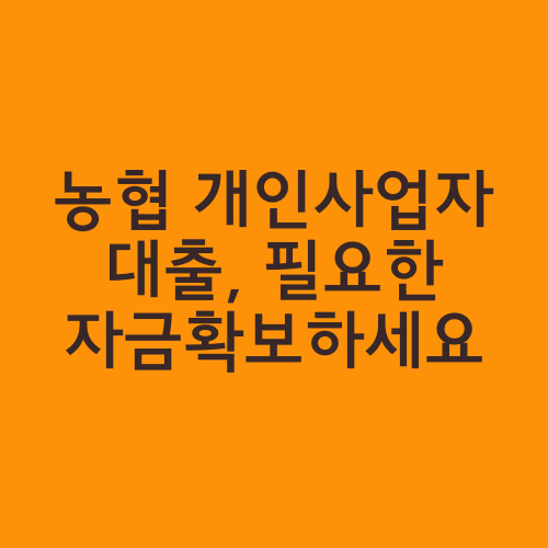 농협 개인사업자 대출, 필요한 자금확보하세요