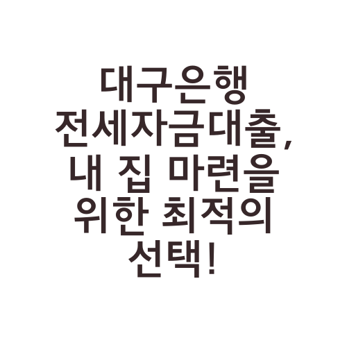 대구은행 전세자금대출, 내 집 마련을 위한 최적의 선택!