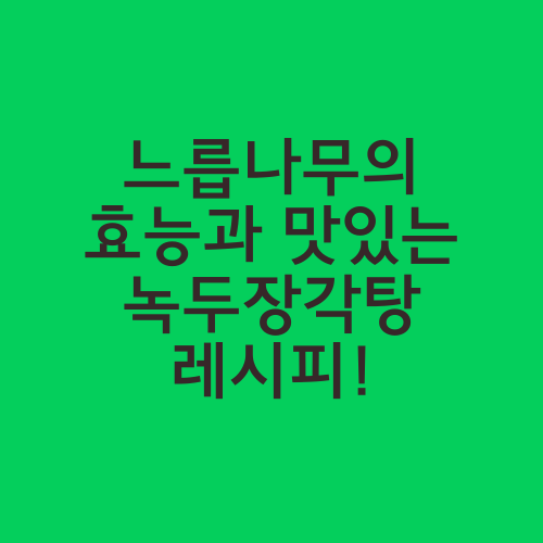 느릅나무의 효능과 맛있는 녹두장각탕 레시피!