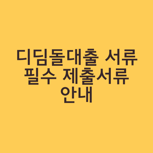 디딤돌대출 서류 필수 제출서류 안내