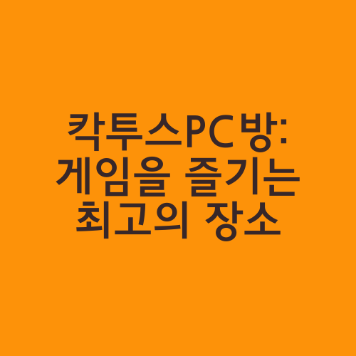 칵투스PC방: 게임을 즐기는 최고의 장소