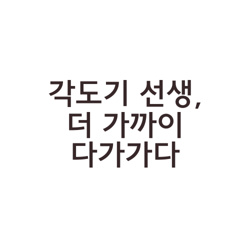 각도기 선생, 더 가까이 다가가다