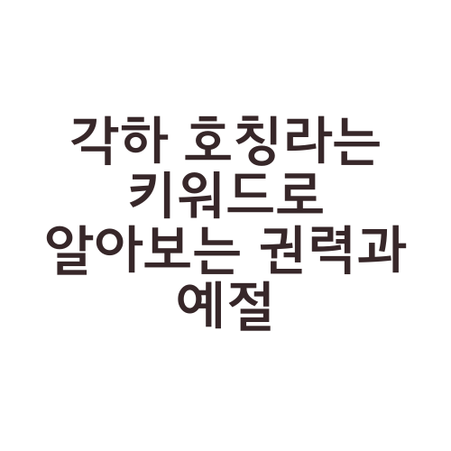 각하 호칭라는 키워드로 알아보는 권력과 예절