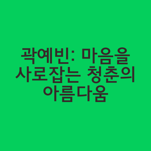 곽예빈: 마음을 사로잡는 청춘의 아름다움