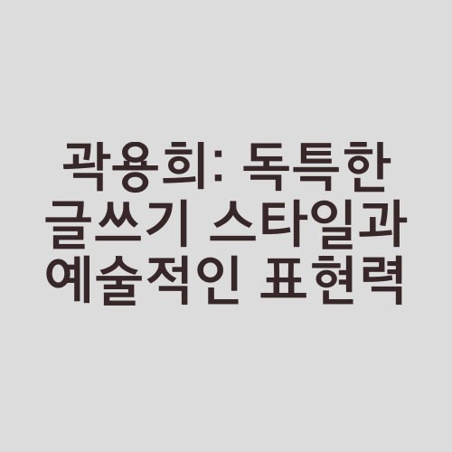 곽용희: 독특한 글쓰기 스타일과 예술적인 표현력