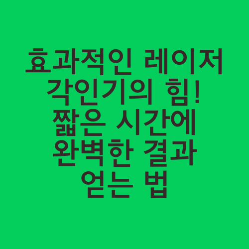 효과적인 레이저 각인기의 힘! 짧은 시간에 완벽한 결과 얻는 법