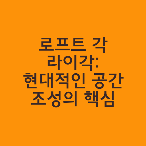 로프트 각 라이각: 현대적인 공간 조성의 핵심