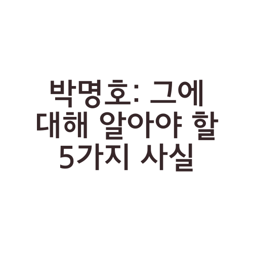 박명호: 그에 대해 알아야 할 5가지 사실