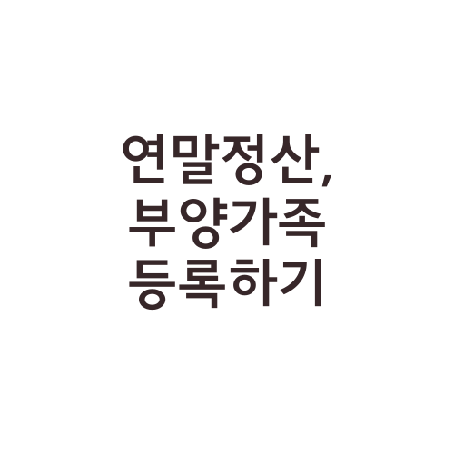 연말정산, 부양가족 등록하기