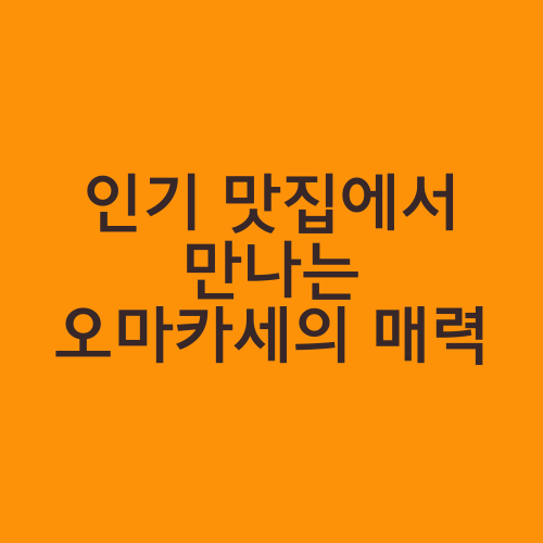 인기 맛집에서 만나는 오마카세의 매력