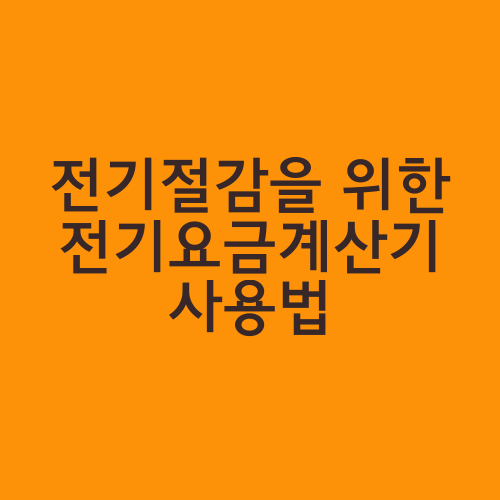 전기절감을 위한 전기요금계산기 사용법