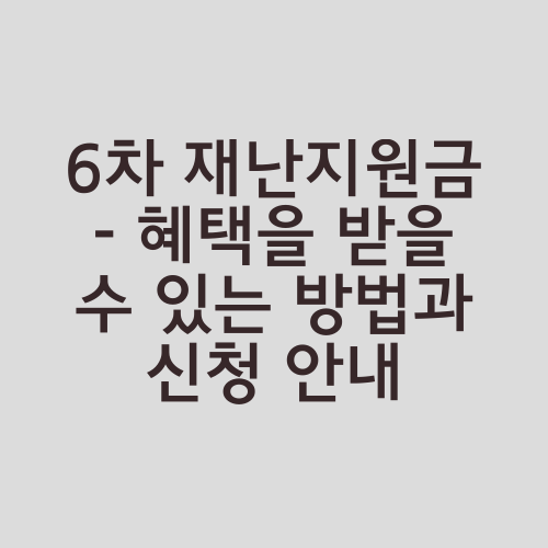 6차 재난지원금 - 혜택을 받을 수 있는 방법과 신청 안내