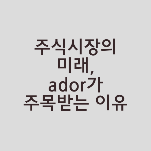 주식시장의 미래, ador가 주목받는 이유