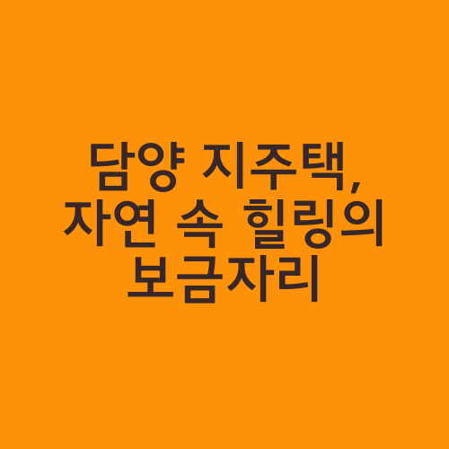 담양 지주택, 자연 속 힐링의 보금자리