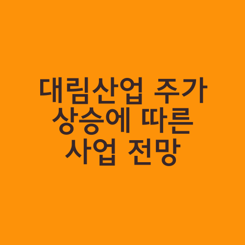 대림산업 주가 상승에 따른 사업 전망